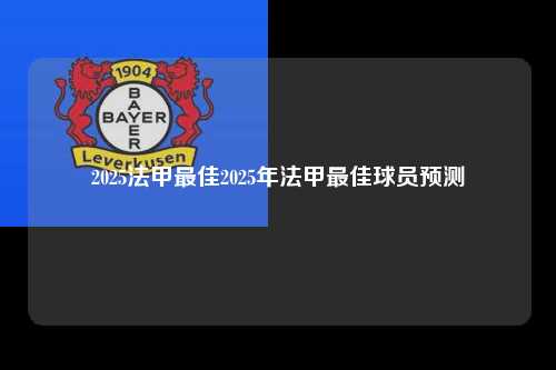 2025法甲最佳2025年法甲最佳球员预测第1张-五大联赛直播
