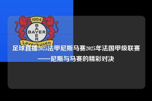 足球直播2025法甲尼斯马赛2025年法国甲级联赛——尼斯与马赛的精彩对决第1张-五大联赛直播