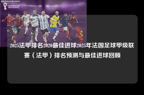 2025法甲排名2020最佳进球2025年法国足球甲级联赛（法甲）排名预测与最佳进球回顾第1张-五大联赛直播