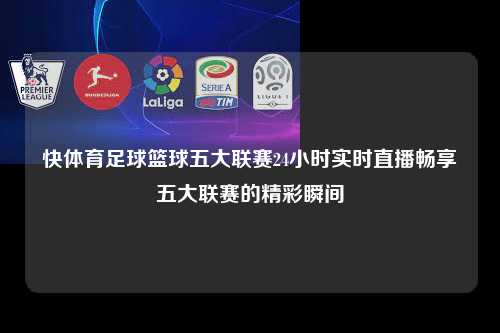 快体育足球篮球五大联赛24小时实时直播畅享五大联赛的精彩瞬间第1张-五大联赛直播