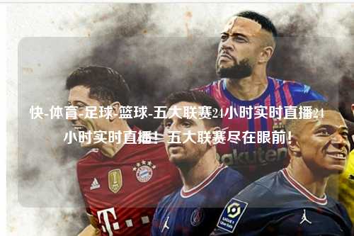 快-体育-足球-篮球-五大联赛24小时实时直播24小时实时直播!五大联赛尽在眼前!第1张-五大联赛直播 五大联赛24小时实时直播