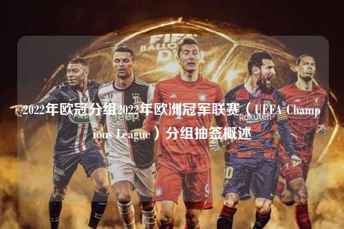 2022年欧冠分组2022年欧洲冠军联赛（UEFA Champions League）分组抽签概述第1张-五大联赛直播