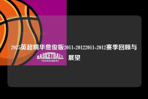 2025英超精华詹俊版2011-20122011-2012赛季回顾与展望第1张-五大联赛直播