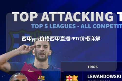 西甲pptv价格西甲直播PPTV价格详解第1张-五大联赛直播