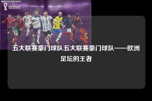 五大联赛豪门球队五大联赛豪门球队——欧洲足坛的王者第1张-五大联赛直播