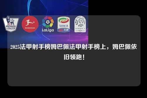 2025法甲射手榜姆巴佩法甲射手榜上，姆巴佩依旧领跑！第1张-五大联赛直播