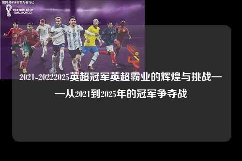 2021-20222025英超冠军英超霸业的辉煌与挑战——从2021到2025年的冠军争夺战第1张-五大联赛直播