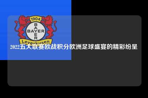 2022五大联赛欧战积分欧洲足球盛宴的精彩纷呈第1张-五大联赛直播