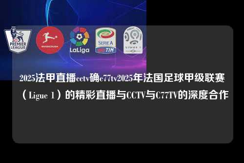 2025法甲直播cctv确c77tv2025年法国足球甲级联赛（Ligue 1）的精彩直播与CCTV与C77TV的深度合作第1张-五大联赛直播