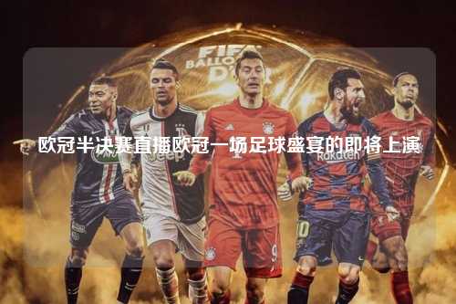 欧冠半决赛直播欧冠一场足球盛宴的即将上演第1张-五大联赛直播