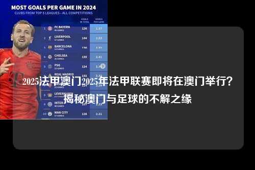 2025法甲澳门2025年法甲联赛即将在澳门举行？揭秘澳门与足球的不解之缘第1张-五大联赛直播
