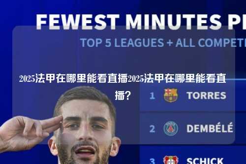 2025法甲在哪里能看直播2025法甲在哪里能看直播？第1张-五大联赛直播