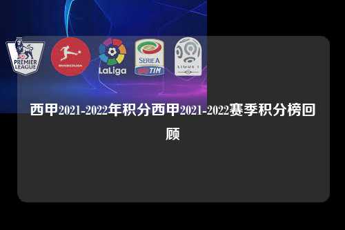 西甲2021-2022年积分西甲2021-2022赛季积分榜回顾第1张-五大联赛直播