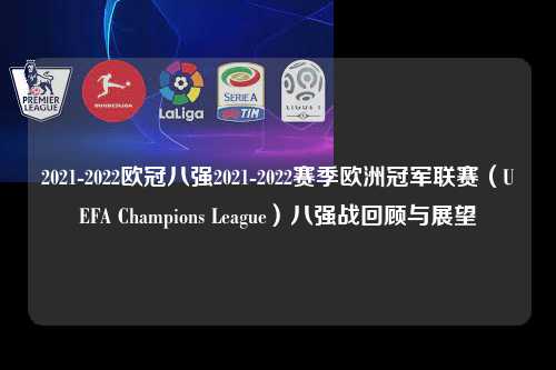 2021-2022欧冠八强2021-2022赛季欧洲冠军联赛（UEFA Champions League）八强战回顾与展望第1张-五大联赛直播