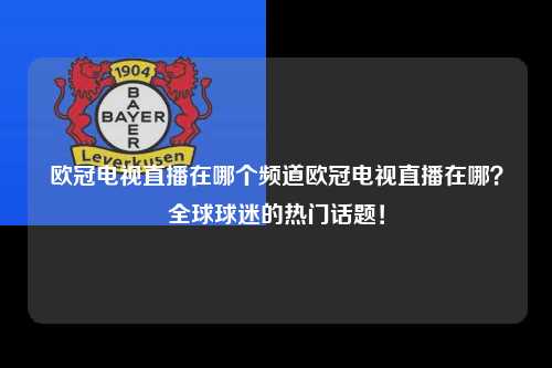 欧冠电视直播在哪个频道欧冠电视直播在哪？全球球迷的热门话题！第1张-五大联赛直播