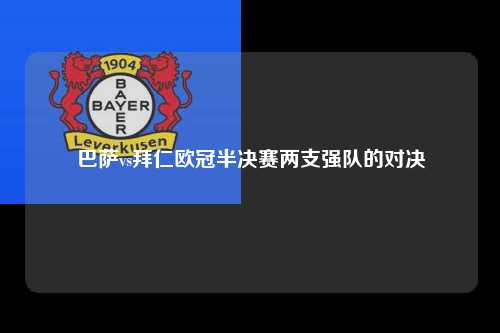 巴萨vs拜仁欧冠半决赛两支强队的对决第1张-五大联赛直播