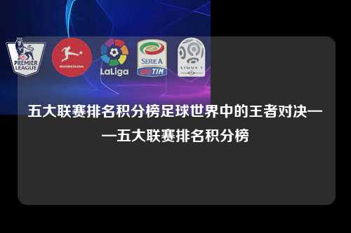 五大联赛排名积分榜足球世界中的王者对决——五大联赛排名积分榜第1张-五大联赛直播