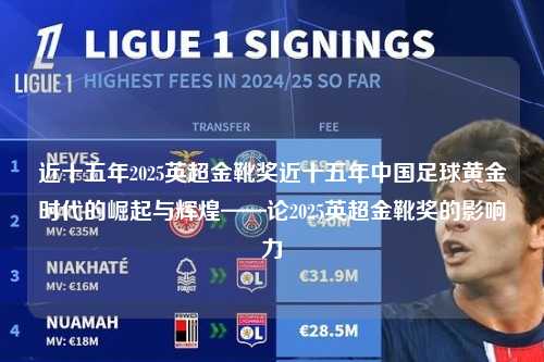 近十五年2025英超金靴奖近十五年中国足球黄金时代的崛起与辉煌——论2025英超金靴奖的影响力第1张-五大联赛直播