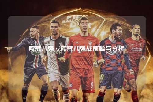 欧冠八强 vc欧冠八强战前瞻与分析第1张-五大联赛直播