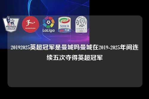 20192025英超冠军是曼城吗曼城在2019-2025年间连续五次夺得英超冠军第1张-五大联赛直播
