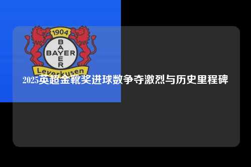 2025英超金靴奖进球数争夺激烈与历史里程碑第1张-五大联赛直播