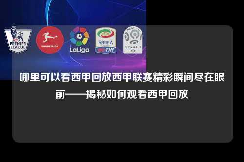 哪里可以看西甲回放西甲联赛精彩瞬间尽在眼前——揭秘如何观看西甲回放第1张-五大联赛直播