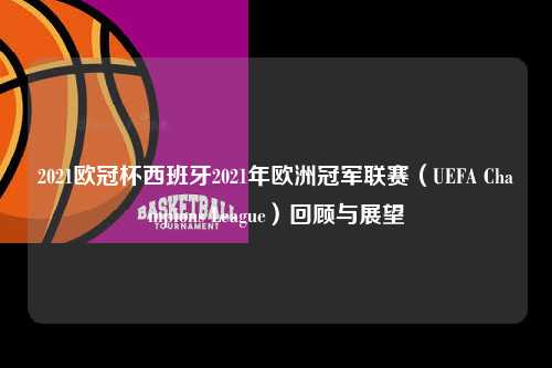 2021欧冠杯西班牙2021年欧洲冠军联赛（UEFA Champions League）回顾与展望第1张-五大联赛直播