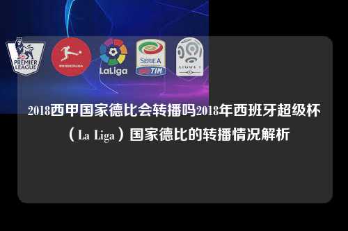2018西甲国家德比会转播吗2018年西班牙超级杯（La Liga）国家德比的转播情况解析第1张-五大联赛直播