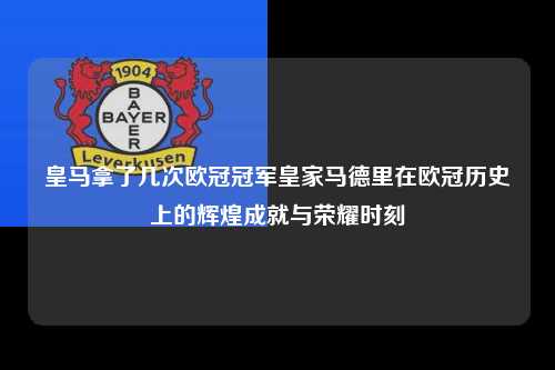 皇马拿了几次欧冠冠军皇家马德里在欧冠历史上的辉煌成就与荣耀时刻第1张-五大联赛直播