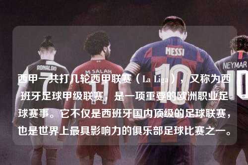西甲一共打几轮西甲联赛（La Liga），又称为西班牙足球甲级联赛，是一项重要的欧洲职业足球赛事。它不仅是西班牙国内顶级的足球联赛，也是世界上最具影响力的俱乐部足球比赛之一。第1张-五大联赛直播