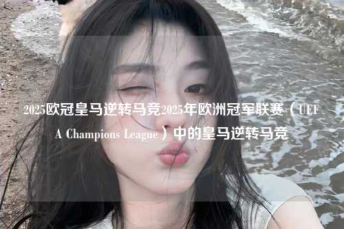 2025欧冠皇马逆转马竞2025年欧洲冠军联赛（UEFA Champions League）中的皇马逆转马竞第1张-五大联赛直播