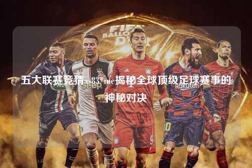 五大联赛竞猜as83*me揭秘全球顶级足球赛事的神秘对决第1张-五大联赛直播