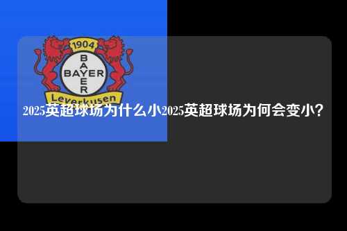 2025英超球场为什么小2025英超球场为何会变小？第1张-五大联赛直播