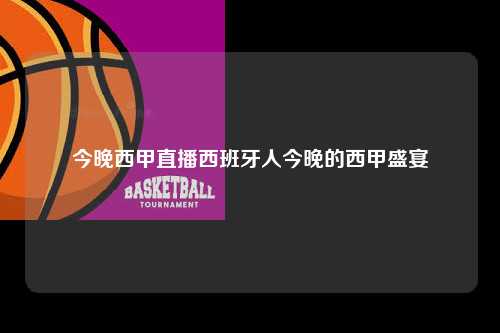 今晚西甲直播西班牙人今晚的西甲盛宴第1张-五大联赛直播
