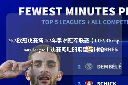 2025欧冠决赛场2025年欧洲冠军联赛（UEFA Champions League）决赛场地的展望与讨论第1张-五大联赛直播