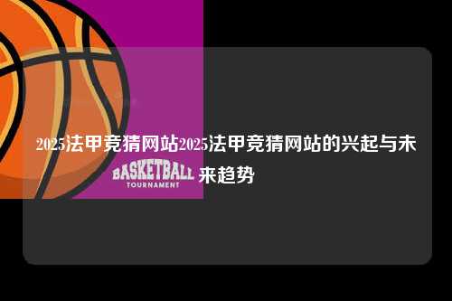 2025法甲竞猜网站2025法甲竞猜网站的兴起与未来趋势第1张-五大联赛直播