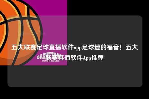 五大联赛足球直播软件app足球迷的福音！五大联赛直播软件App推荐第1张-五大联赛直播