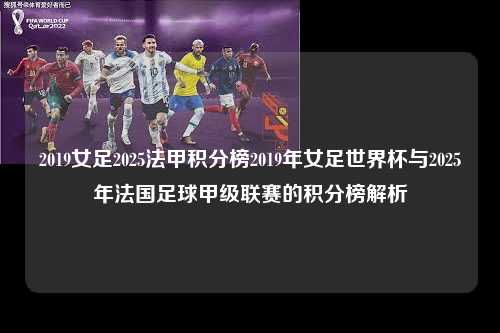 2019女足2025法甲积分榜2019年女足世界杯与2025年法国足球甲级联赛的积分榜解析第1张-五大联赛直播