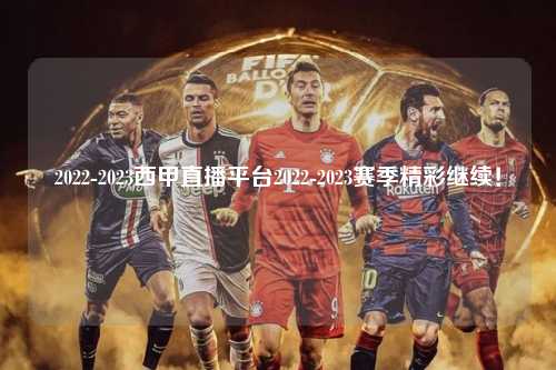 2022-2023西甲直播平台2022-2023赛季精彩继续！第1张-五大联赛直播