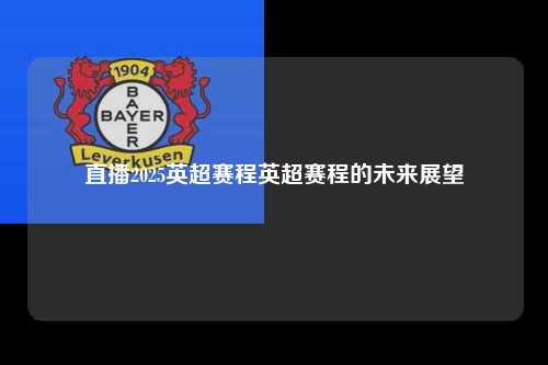 直播2025英超赛程英超赛程的未来展望第1张-五大联赛直播