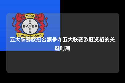 五大联赛欧冠名额争夺五大联赛欧冠资格的关键时刻第1张-五大联赛直播