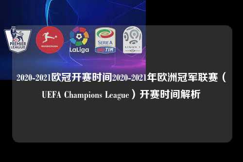 2020-2021欧冠开赛时间2020-2021年欧洲冠军联赛（UEFA Champions League）开赛时间解析第1张-五大联赛直播