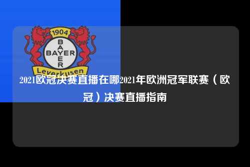 2021欧冠决赛直播在哪2021年欧洲冠军联赛（欧冠）决赛直播指南第1张-五大联赛直播