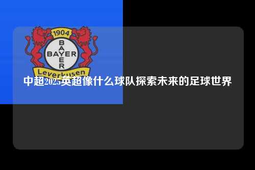中超2025英超像什么球队探索未来的足球世界第1张-五大联赛直播