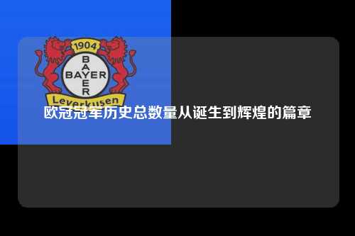 欧冠冠军历史总数量从诞生到辉煌的篇章第1张-五大联赛直播