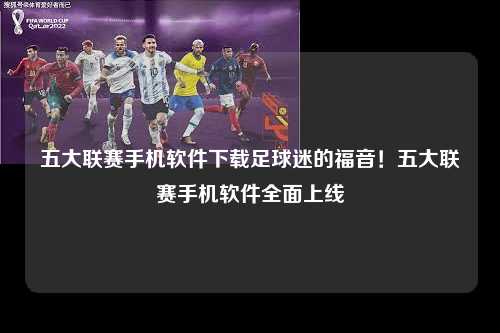 五大联赛手机软件下载足球迷的福音！五大联赛手机软件全面上线第1张-五大联赛直播