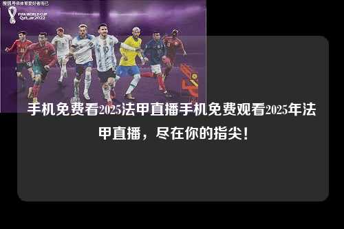 手机免费看2025法甲直播手机免费观看2025年法甲直播，尽在你的指尖！第1张-五大联赛直播