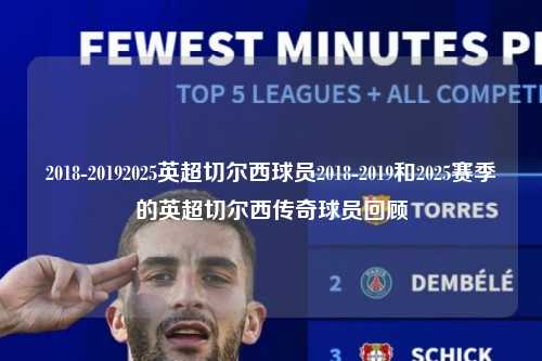 2018-20192025英超切尔西球员2018-2019和2025赛季的英超切尔西传奇球员回顾第1张-五大联赛直播