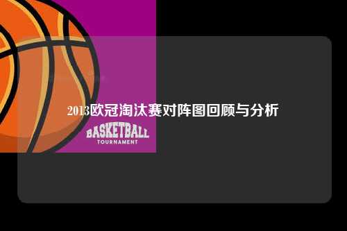 2013欧冠淘汰赛对阵图回顾与分析第1张-五大联赛直播
