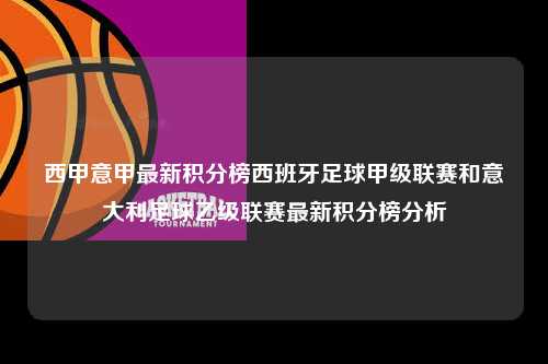 西甲意甲最新积分榜西班牙足球甲级联赛和意大利足球乙级联赛最新积分榜分析第1张-五大联赛直播